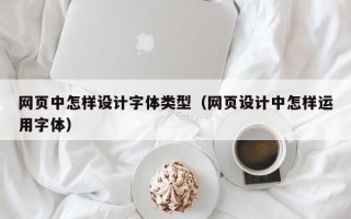 网页中怎样设计字体类型（网页设计中怎样运用字体）