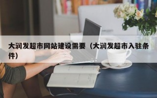 大润发超市网站建设需要（大润发超市入驻条件）
