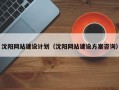 沈阳网站建设计划（沈阳网站建设方案咨询）