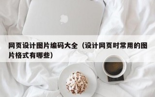 网页设计图片编码大全（设计网页时常用的图片格式有哪些）