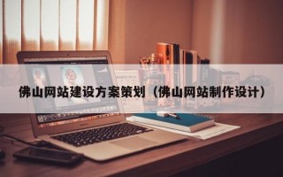 佛山网站建设方案策划（佛山网站制作设计）