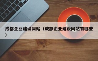 成都企业建设网站（成都企业建设网站有哪些）