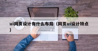 ui网页设计有什么布局（网页ui设计特点）