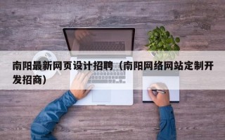 南阳最新网页设计招聘（南阳网络网站定制开发招商）