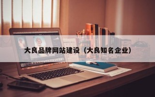 大良品牌网站建设（大良知名企业）