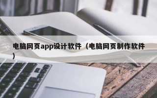 电脑网页app设计软件（电脑网页制作软件）