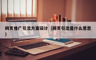 网页推广引流方案设计（网页引流是什么意思）