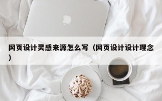 网页设计灵感来源怎么写（网页设计设计理念）