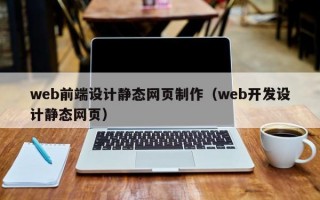 web前端设计静态网页制作（web开发设计静态网页）