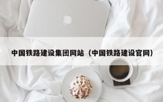 中国铁路建设集团网站（中国铁路建设官网）