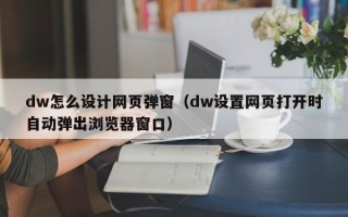 dw怎么设计网页弹窗（dw设置网页打开时自动弹出浏览器窗口）
