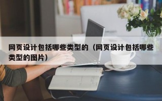 网页设计包括哪些类型的（网页设计包括哪些类型的图片）