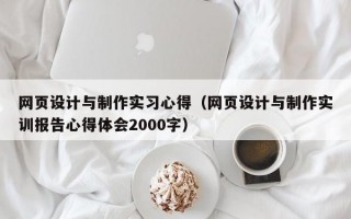 网页设计与制作实习心得（网页设计与制作实训报告心得体会2000字）