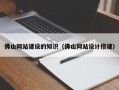 佛山网站建设的知识（佛山网站设计搭建）