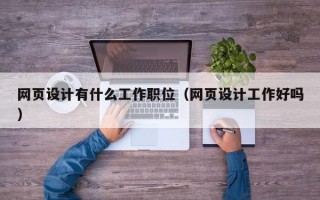 网页设计有什么工作职位（网页设计工作好吗）