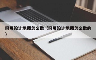 网页设计地图怎么做（网页设计地图怎么做的）