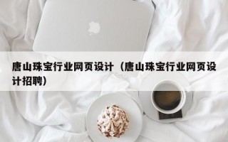 唐山珠宝行业网页设计（唐山珠宝行业网页设计招聘）
