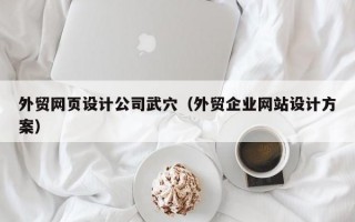 外贸网页设计公司武穴（外贸企业网站设计方案）