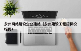 永州网站建设企业建站（永州建设工程招标投标网）