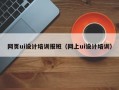 网页ui设计培训报班（网上ui设计培训）