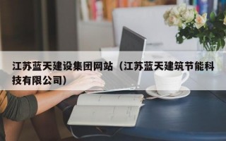 江苏蓝天建设集团网站（江苏蓝天建筑节能科技有限公司）
