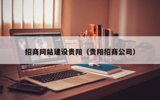 招商网站建设贵阳（贵阳招商公司）