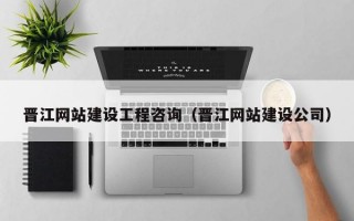 晋江网站建设工程咨询（晋江网站建设公司）