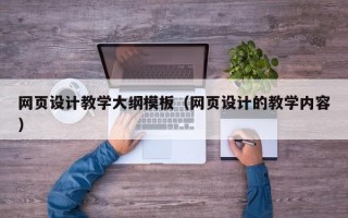 网页设计教学大纲模板（网页设计的教学内容）