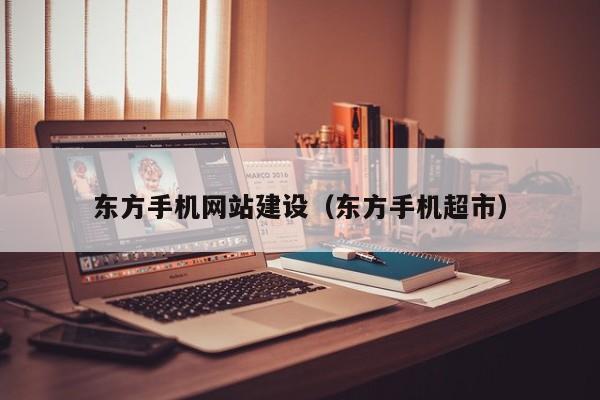 东方手机网站建设(东方手机超市)