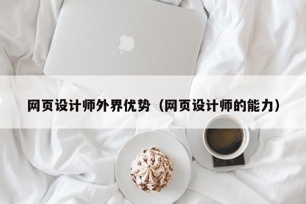 网页设计师外界优势(网页设计师的能力)